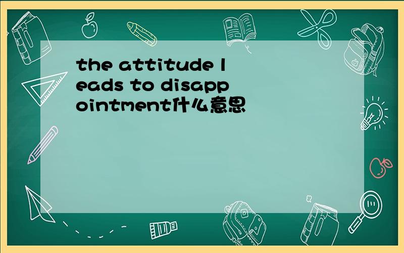 the attitude leads to disappointment什么意思