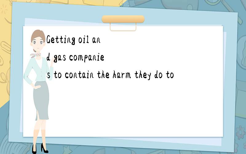 Getting oil and gas companies to contain the harm they do to