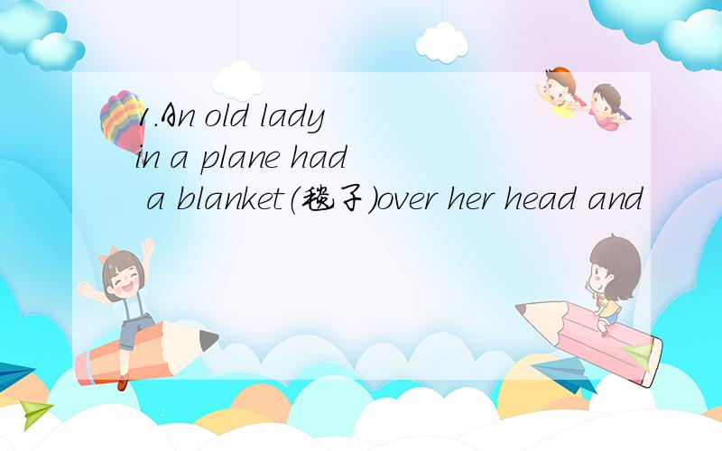 1.An old lady in a plane had a blanket（毯子）over her head and