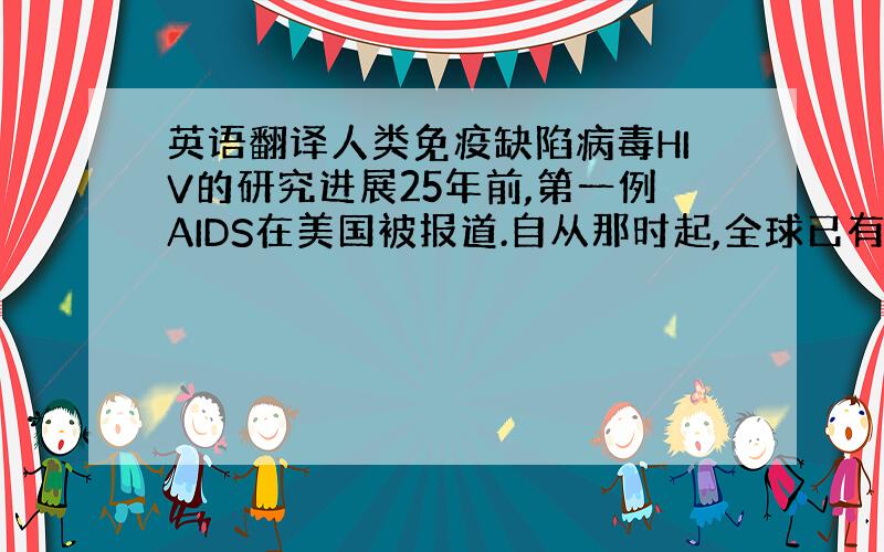 英语翻译人类免疫缺陷病毒HIV的研究进展25年前,第一例AIDS在美国被报道.自从那时起,全球已有2000万病人死于AI