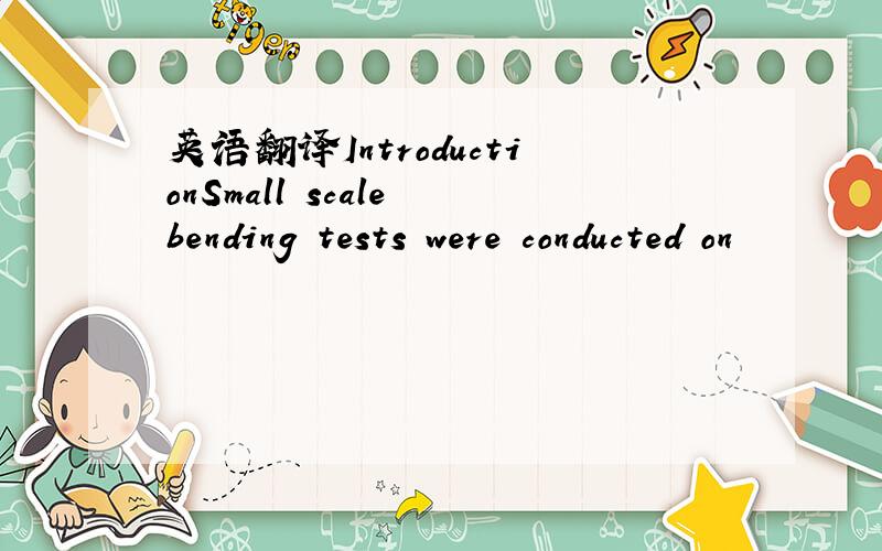 英语翻译IntroductionSmall scale bending tests were conducted on