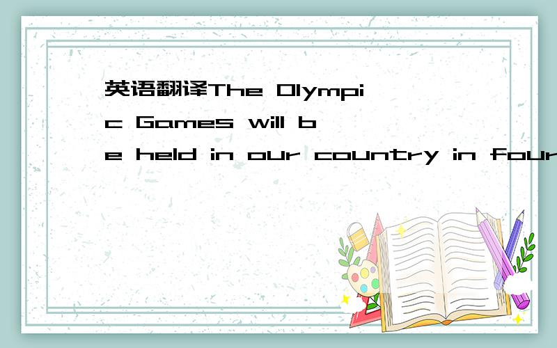 英语翻译The Olympic Games will be held in our country in four ye
