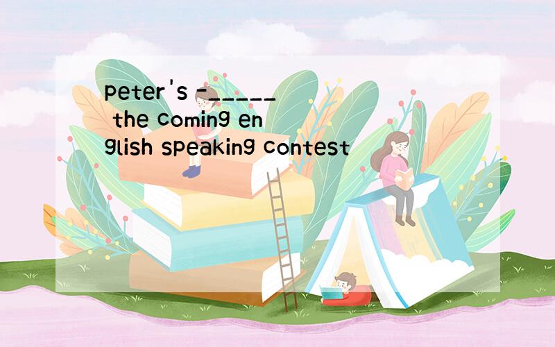 peter's -_____ the coming english speaking contest