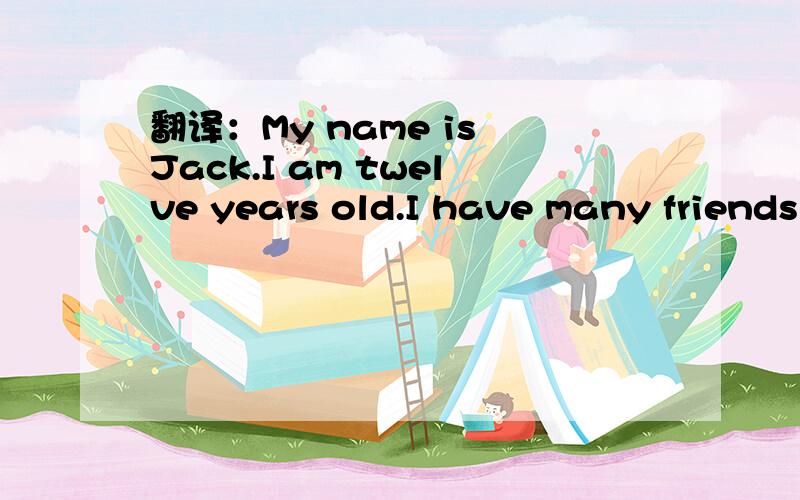 翻译：My name is Jack.I am twelve years old.I have many friends