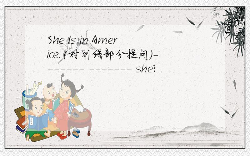 She is in Americe.(对划线部分提问）------- ------- she?