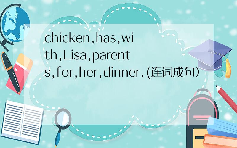 chicken,has,with,Lisa,parents,for,her,dinner.(连词成句）
