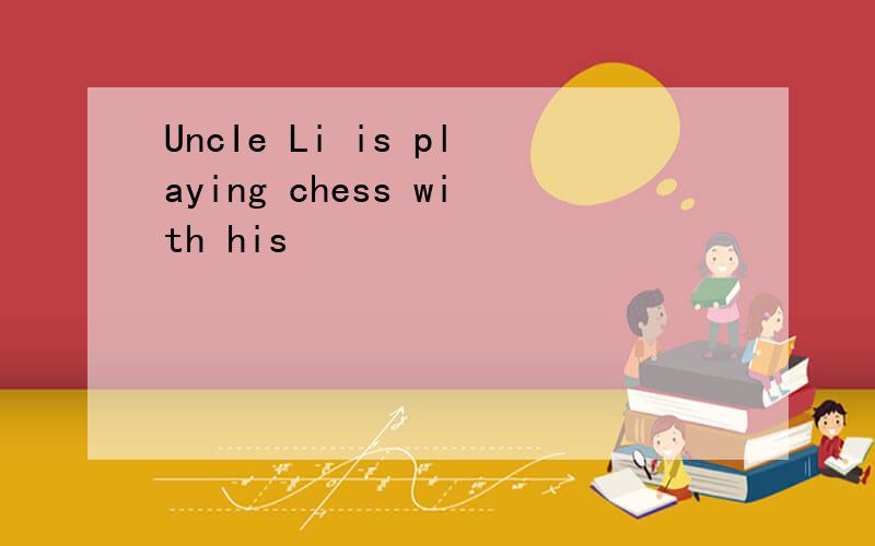 UncIe Li is playing chess with his