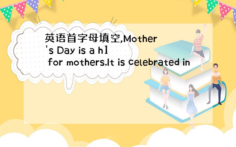 英语首字母填空,Mother's Day is a h1 for mothers.It is celebrated in