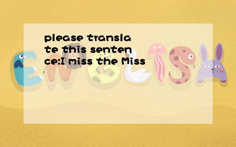 please translate this sentence:I miss the Miss