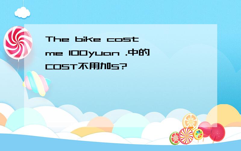 The bike cost me 100yuan .中的COST不用加S?