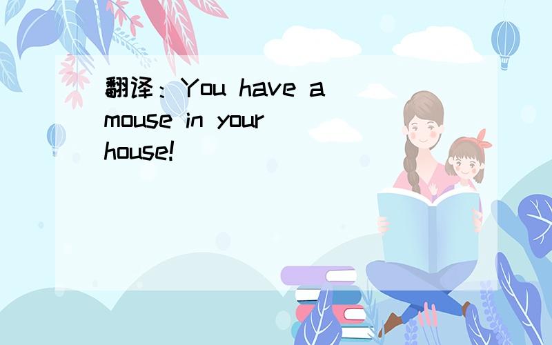翻译：You have a mouse in your house!
