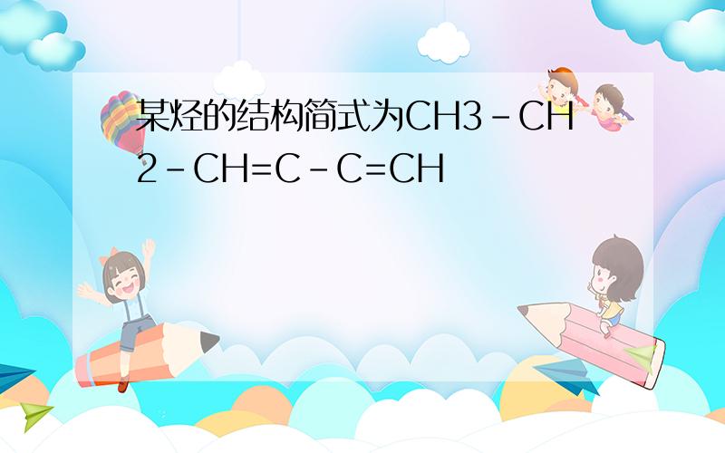 某烃的结构简式为CH3-CH2-CH=C-C=CH