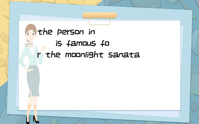 the person in __is famous for the moonlight sanata