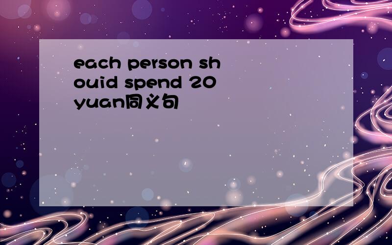 each person shouid spend 20 yuan同义句