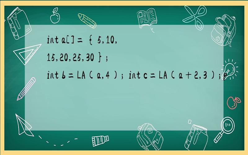 int a[]={5,10,15,20,25,30}; int b=LA(a,4); int c=LA(a+2,3);p