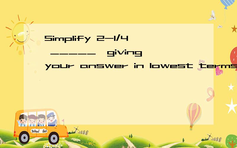 Simplify 2-1/4 _____,giving your answer in lowest terms 3-1/