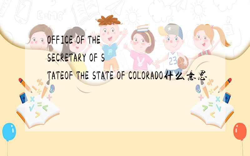 OFFICE OF THE SECRETARY OF STATEOF THE STATE OF COLORADO什么意思