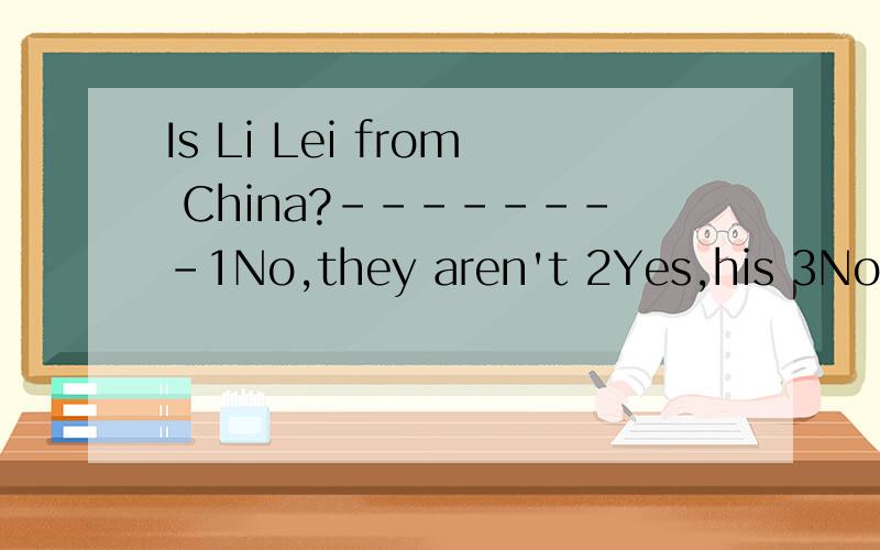 Is Li Lei from China?--------1No,they aren't 2Yes,his 3No,sh