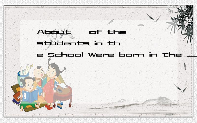 About——of the students in the school were born in the ____.A