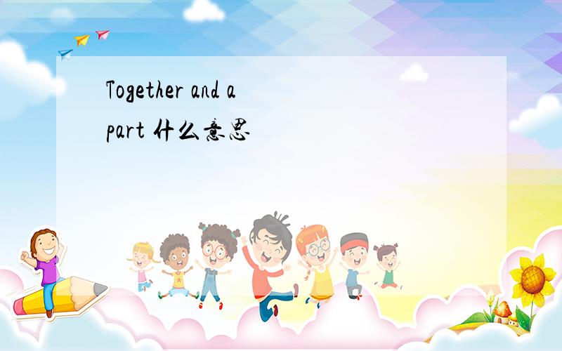 Together and apart 什么意思
