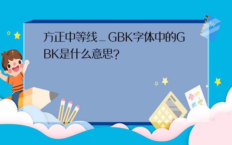 方正中等线_GBK字体中的GBK是什么意思?