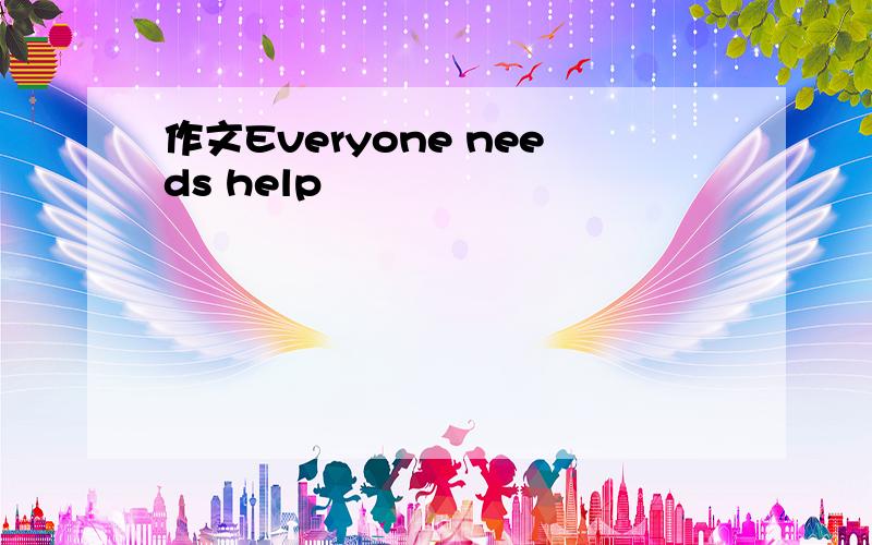 作文Everyone needs help