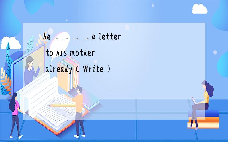 he____a letter to his mother already（Write）
