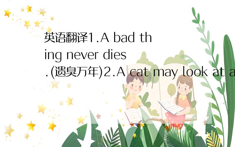 英语翻译1.A bad thing never dies.(遗臭万年)2.A cat may look at a kin