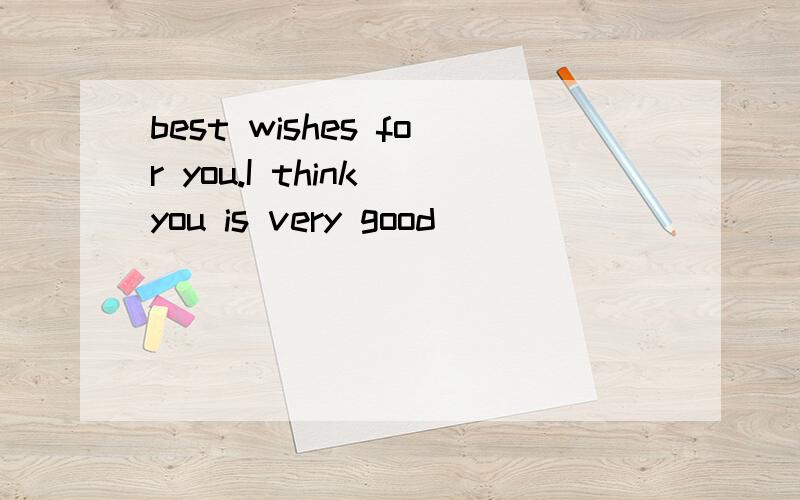 best wishes for you.I think you is very good