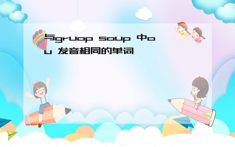 与gruop soup 中ou 发音相同的单词