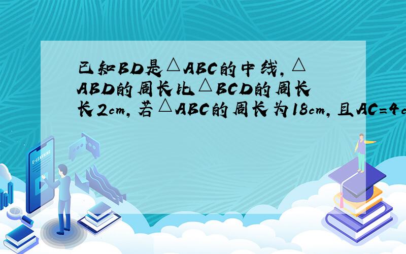 已知BD是△ABC的中线,△ABD的周长比△BCD的周长长2cm,若△ABC的周长为18cm,且AC=4cm,求AB和B