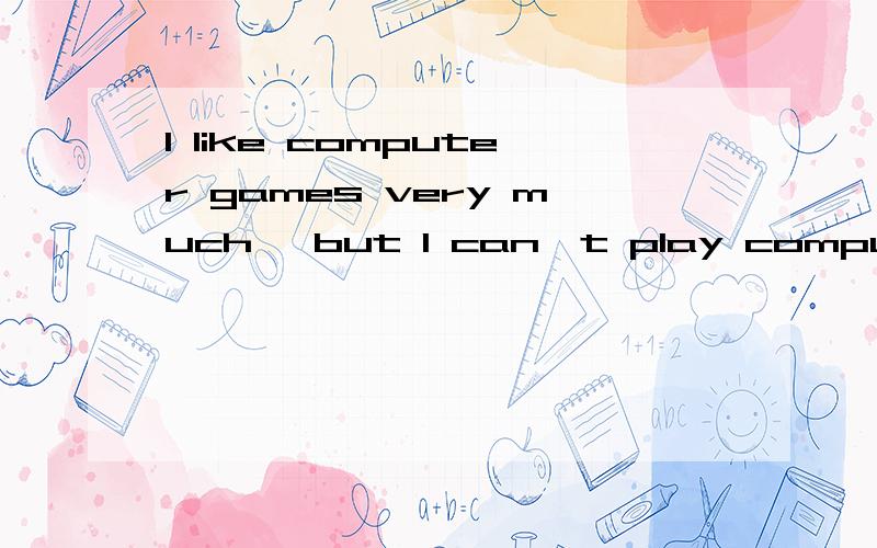I like computer games very much ,but I can't play computer g