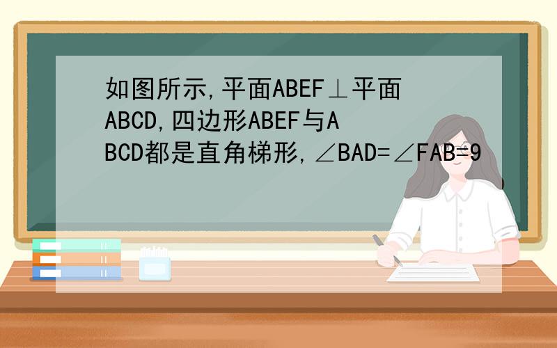 如图所示,平面ABEF⊥平面ABCD,四边形ABEF与ABCD都是直角梯形,∠BAD=∠FAB=9