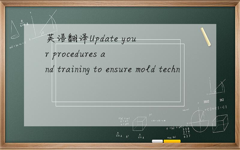 英语翻译Update your procedures and training to ensure mold techn
