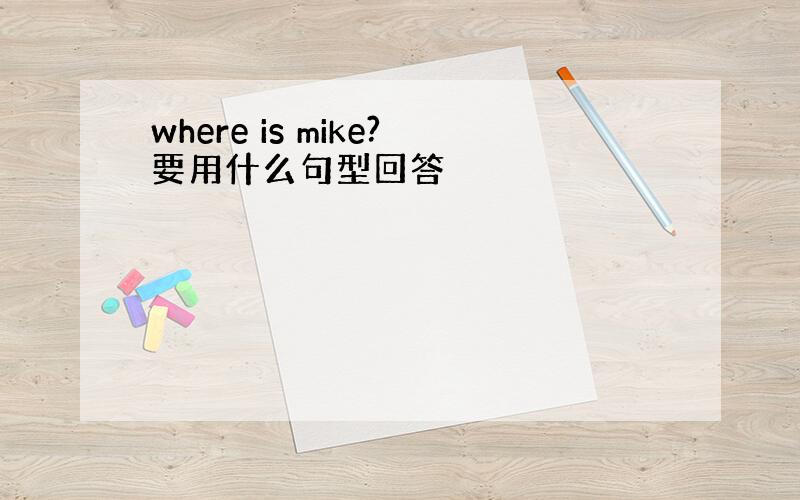 where is mike?要用什么句型回答