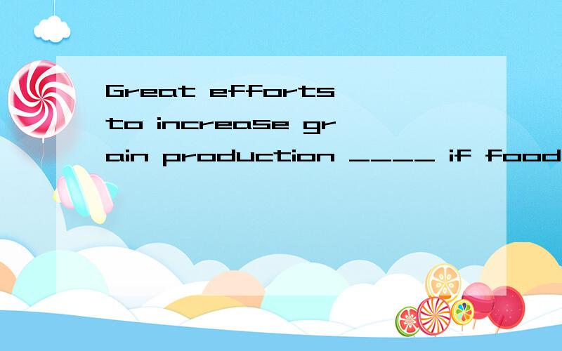 Great efforts to increase grain production ____ if food shor