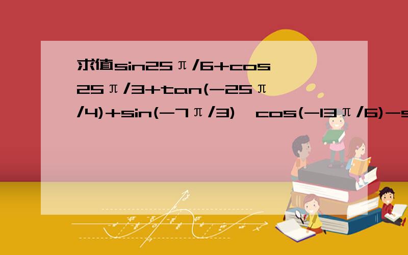 求值sin25π/6+cos25π/3+tan(-25π/4)+sin(-7π/3)×cos(-13π/6)-sin(-