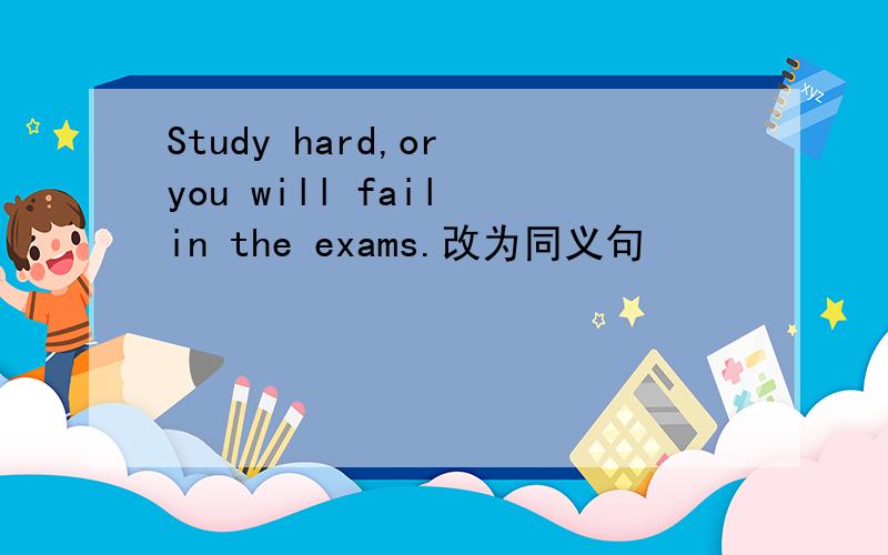 Study hard,or you will fail in the exams.改为同义句