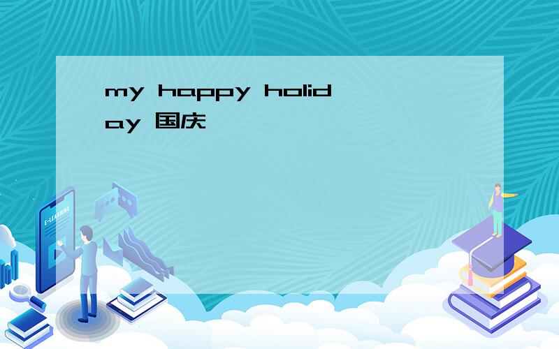 my happy holiday 国庆