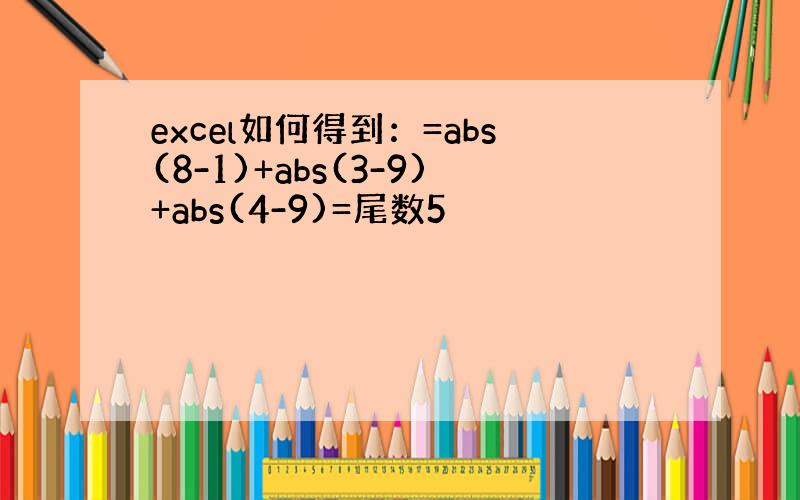 excel如何得到：=abs(8-1)+abs(3-9)+abs(4-9)=尾数5