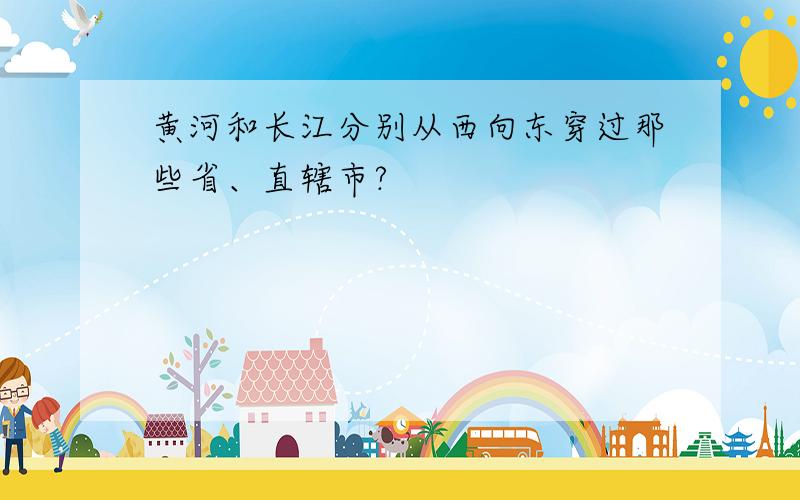 黄河和长江分别从西向东穿过那些省、直辖市?