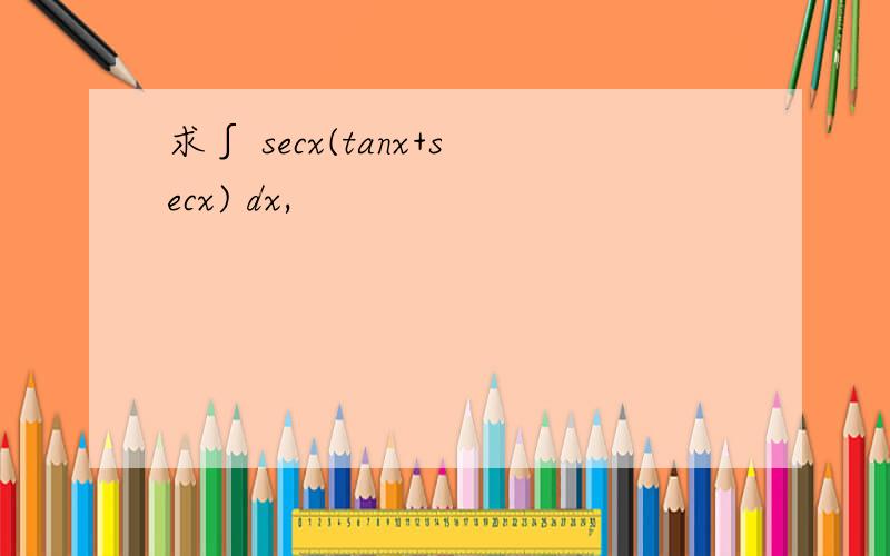 求∫ secx(tanx+secx) dx,