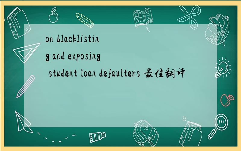 on blacklisting and exposing student loan defaulters 最佳翻译