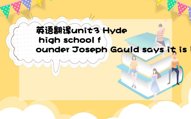 英语翻译unit3 Hyde high school founder Joseph Gauld says it is i