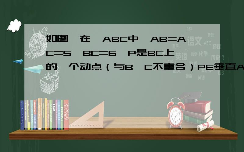 如图,在△ABC中,AB=AC=5,BC=6,P是BC上的一个动点（与B,C不重合）PE垂直AB于E,PF垂直BC交AC