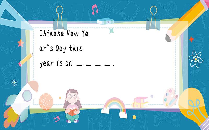 Chinese New Year`s Day this year is on ____.
