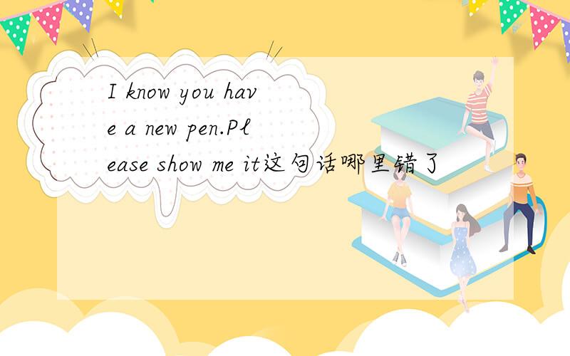 I know you have a new pen.Please show me it这句话哪里错了