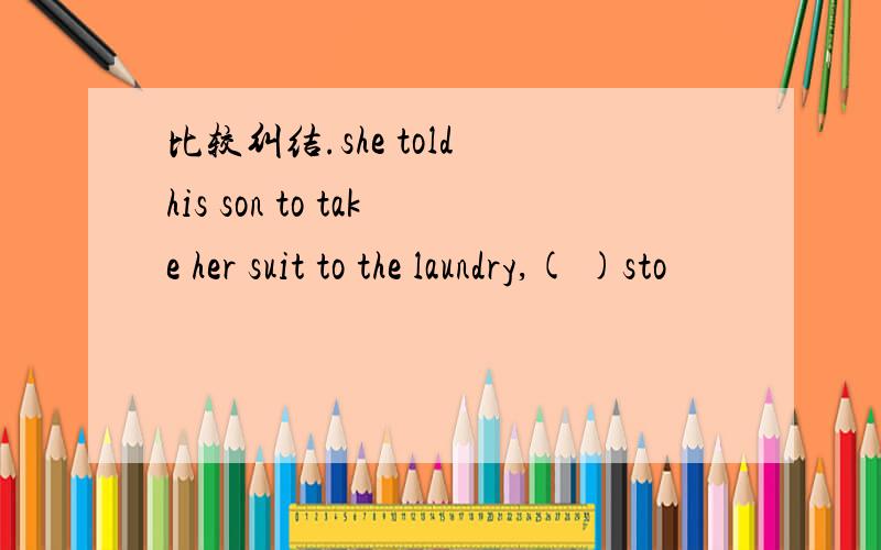 比较纠结.she told his son to take her suit to the laundry,( )sto