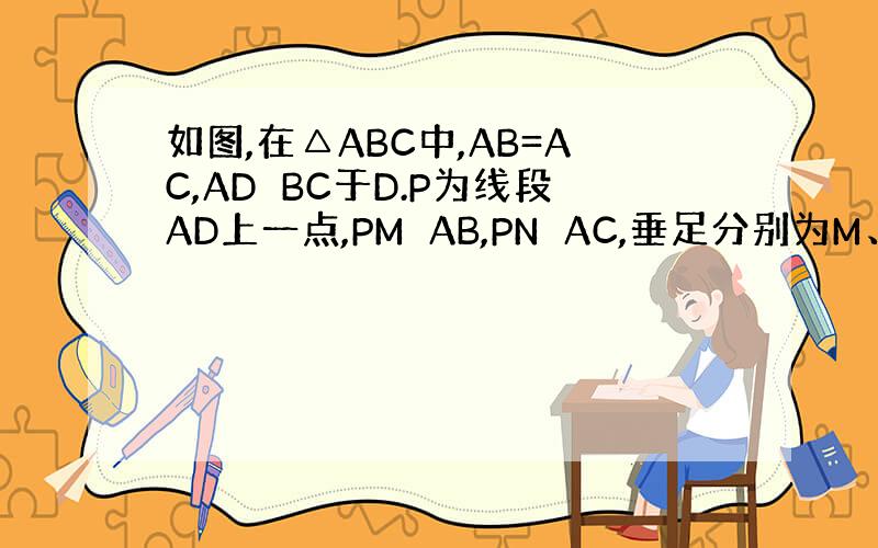 如图,在△ABC中,AB=AC,AD⊥BC于D.P为线段AD上一点,PM⊥AB,PN⊥AC,垂足分别为M、N,PM和PN