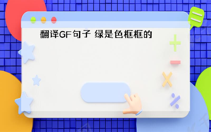 翻译GF句子 绿是色框框的